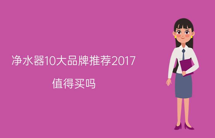 净水器10大品牌推荐2017 值得买吗